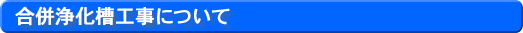 合併浄化槽工事について